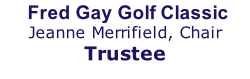Fred Gay Golf Classic  Jeanne Merrifield, Chair  Trustee